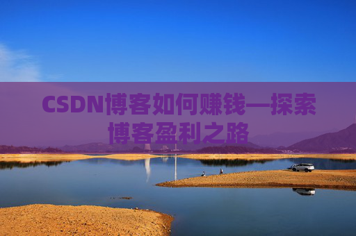 CSDN博客如何赚钱—探索博客盈利之路